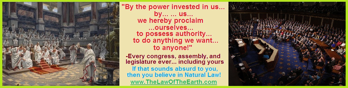 "By the power invested in us... by... us... we hereby proclaim... ourselves... to possess authority... to do anything we want... to anyone!" If that sounds absurd to you, then you believe in natural law.